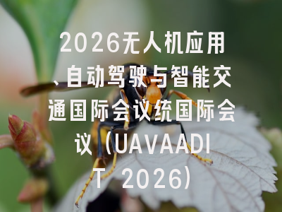 2026无人机应用、自动驾驶与智能交通国际会议统国际会议（UAVAADIT 2026）