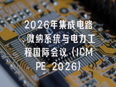 2026年集成电路、微纳系统与电力工程国际会议(ICMPE 2026)