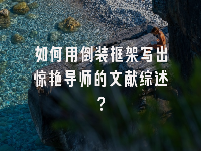 如何用倒装框架写出惊艳导师的文献综述？