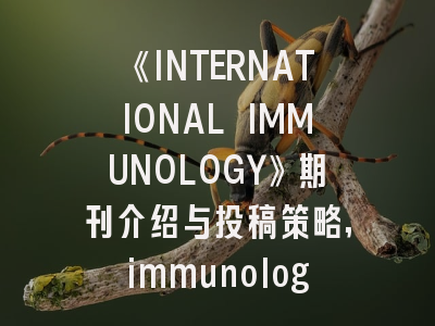 《INTERNATIONAL IMMUNOLOGY》期刊介绍与投稿策略,immunology杂志