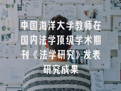 中国海洋大学教师在国内法学顶级学术期刊《法学研究》发表研究成果