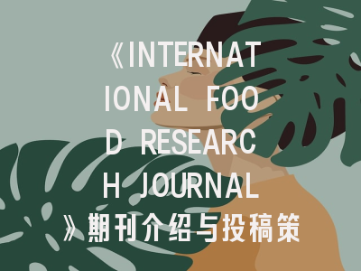 《INTERNATIONAL FOOD RESEARCH JOURNAL》期刊介绍与投稿策略,international journal of food