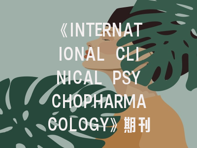 《INTERNATIONAL CLINICAL PSYCHOPHARMACOLOGY》期刊介绍与投稿策略,international journal of clinical surgery