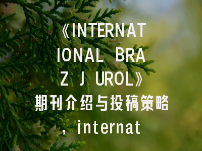《INTERNATIONAL BRAZ J UROL》期刊介绍与投稿策略,international journal of experimental botany