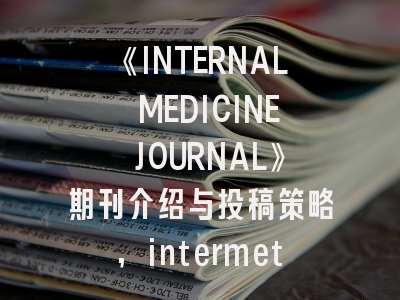 《INTERNAL MEDICINE JOURNAL》期刊介绍与投稿策略,intermetallic期刊几区
