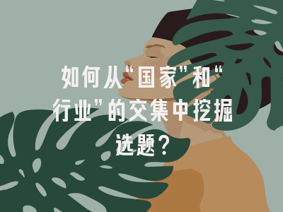 如何从“国家”和“行业”的交集中挖掘选题？