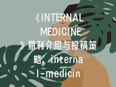 《INTERNAL MEDICINE》期刊介绍与投稿策略,internal-medicine