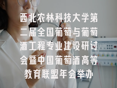 西北农林科技大学第二届全国葡萄与葡萄酒工程专业建设研讨会暨中国葡萄酒高等教育联盟年会举办
