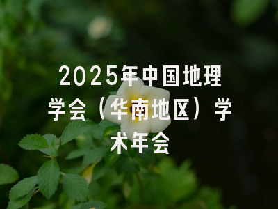 2025年中国地理学会（华南地区）学术年会