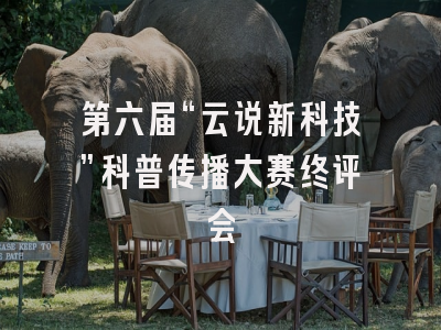 第六届“云说新科技”科普传播大赛终评会