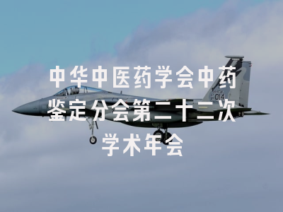 中华中医药学会中药鉴定分会第二十二次学术年会