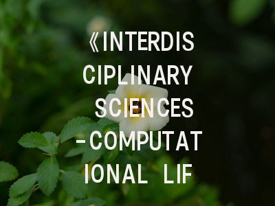 《INTERDISCIPLINARY SCIENCES-COMPUTATIONAL LIFE SCIENCES》期刊介绍与投稿策略,intelligence system期刊