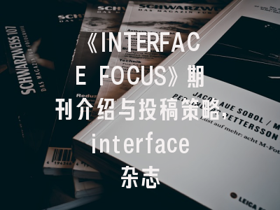 《INTERFACE FOCUS》期刊介绍与投稿策略,interface杂志