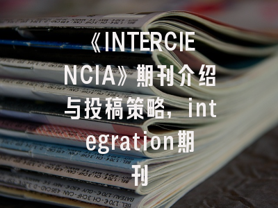 《INTERCIENCIA》期刊介绍与投稿策略,integration期刊