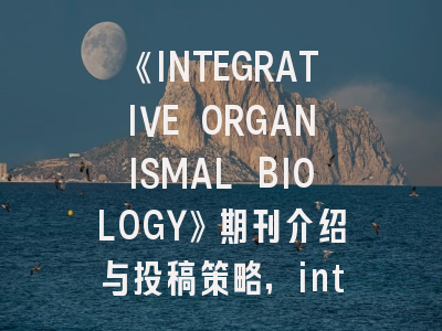 《INTEGRATIVE ORGANISMAL BIOLOGY》期刊介绍与投稿策略,integrative oncology