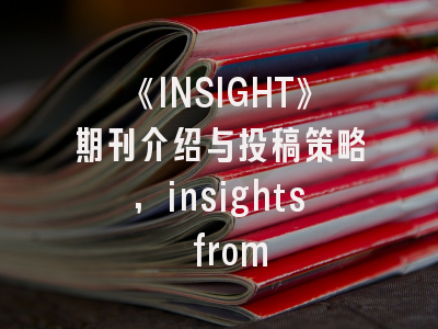 《INSIGHT》期刊介绍与投稿策略,insights from