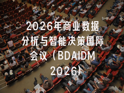 2026年商业数据分析与智能决策国际会议（BDAIDM 2026）