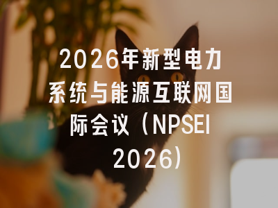2026年新型电力系统与能源互联网国际会议（NPSEI 2026）