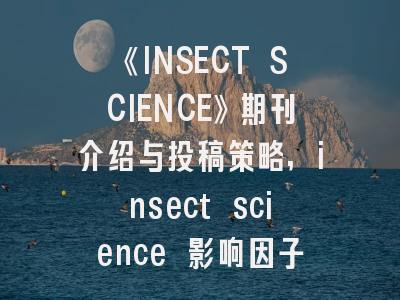 《INSECT SCIENCE》期刊介绍与投稿策略,insect science 影响因子