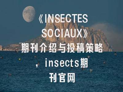 《INSECTES SOCIAUX》期刊介绍与投稿策略,insects期刊官网