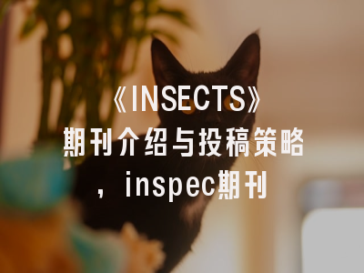 《INSECTS》期刊介绍与投稿策略,inspec期刊