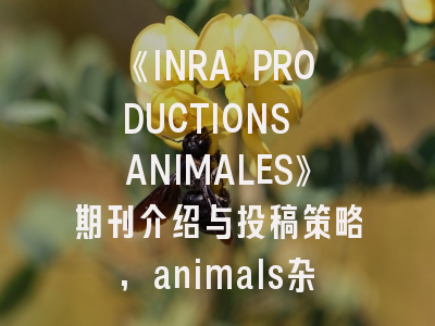 《INRA PRODUCTIONS ANIMALES》期刊介绍与投稿策略,animals杂志投稿要求