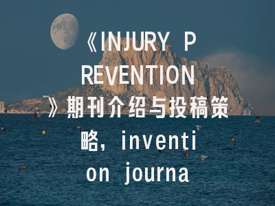 《INJURY PREVENTION》期刊介绍与投稿策略,invention journals