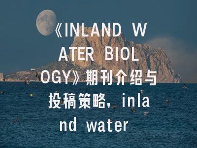 《INLAND WATER BIOLOGY》期刊介绍与投稿策略,inland water feature