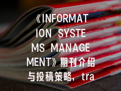 《INFORMATION SYSTEMS MANAGEMENT》期刊介绍与投稿策略,transactions on information systems