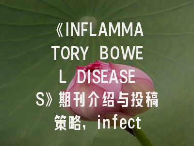 《INFLAMMATORY BOWEL DISEASES》期刊介绍与投稿策略,infectious disease杂志