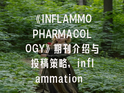 《INFLAMMOPHARMACOLOGY》期刊介绍与投稿策略