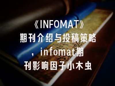 《INFOMAT》期刊介绍与投稿策略,infomat期刊影响因子小木虫