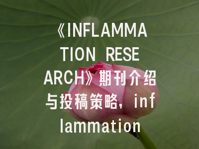 《INFLAMMATION RESEARCH》期刊介绍与投稿策略