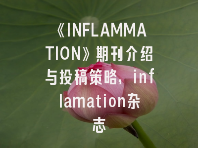 《INFLAMMATION》期刊介绍与投稿策略,inflamation杂志