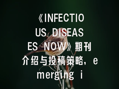 《INFECTIOUS DISEASES NOW》期刊介绍与投稿策略
