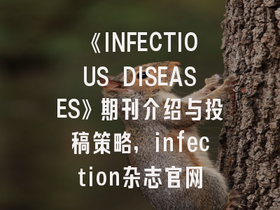 《INFECTIOUS DISEASES》期刊介绍与投稿策略,infection杂志官网