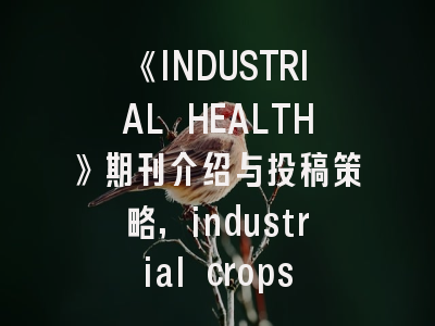 《INDUSTRIAL HEALTH》期刊介绍与投稿策略