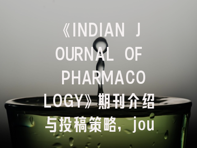 《INDIAN JOURNAL OF PHARMACOLOGY》期刊介绍与投稿策略,journal of pharmacology and clinical toxicology