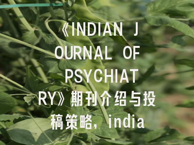 《INDIAN JOURNAL OF PSYCHIATRY》期刊介绍与投稿策略,indian journal of pathology and microbiology