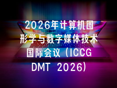2026年计算机图形学与数字媒体技术国际会议（ICCGDMT 2026）