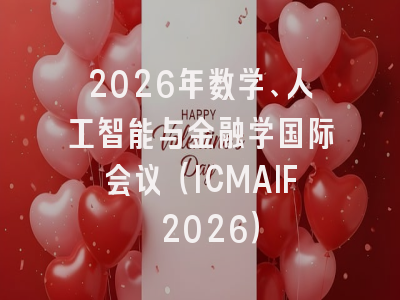 2026年数学、人工智能与金融学国际会议（ICMAIF 2026）