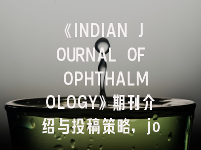 《INDIAN JOURNAL OF OPHTHALMOLOGY》期刊介绍与投稿策略,journal of pediatric and adolescent gynecology