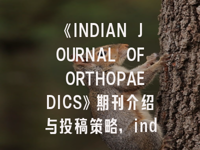 《INDIAN JOURNAL OF ORTHOPAEDICS》期刊介绍与投稿策略,indian journal of pharmacology
