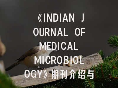 《INDIAN JOURNAL OF MEDICAL MICROBIOLOGY》期刊介绍与投稿策略,indian journal of pathology and microbiology