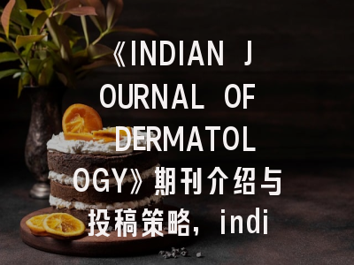 《INDIAN JOURNAL OF DERMATOLOGY》期刊介绍与投稿策略,indian journal of heterocyclic chemistry