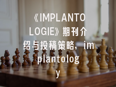 《IMPLANTOLOGIE》期刊介绍与投稿策略,implantology