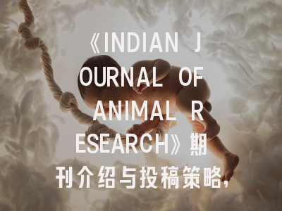 《INDIAN JOURNAL OF ANIMAL RESEARCH》期刊介绍与投稿策略,journal of animal science and research