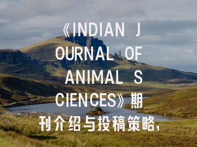 《INDIAN JOURNAL OF ANIMAL SCIENCES》期刊介绍与投稿策略,indian journal of medical microbiology