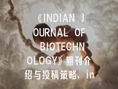 《INDIAN JOURNAL OF BIOTECHNOLOGY》期刊介绍与投稿策略,indian journal of research