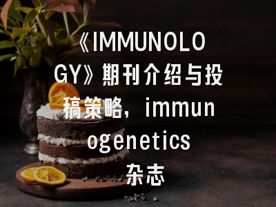 《IMMUNOLOGY》期刊介绍与投稿策略,immunogenetics 杂志